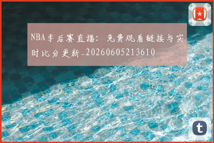 NBA季后赛直播:免费观看链接与实时比分更新_20260605213610