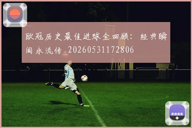 欧冠历史最佳进球全回顾:经典瞬间永流传_20260531172806