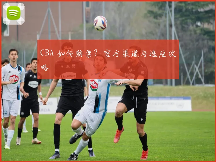 CBA 如何购票?官方渠道与选座攻略