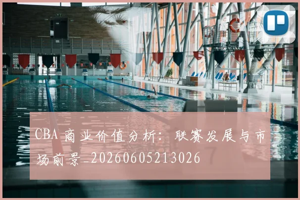 CBA 商业价值分析:联赛发展与市场前景_20260605213026