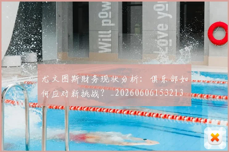 尤文图斯财务现状分析:俱乐部如何应对新挑战?_20260606153213