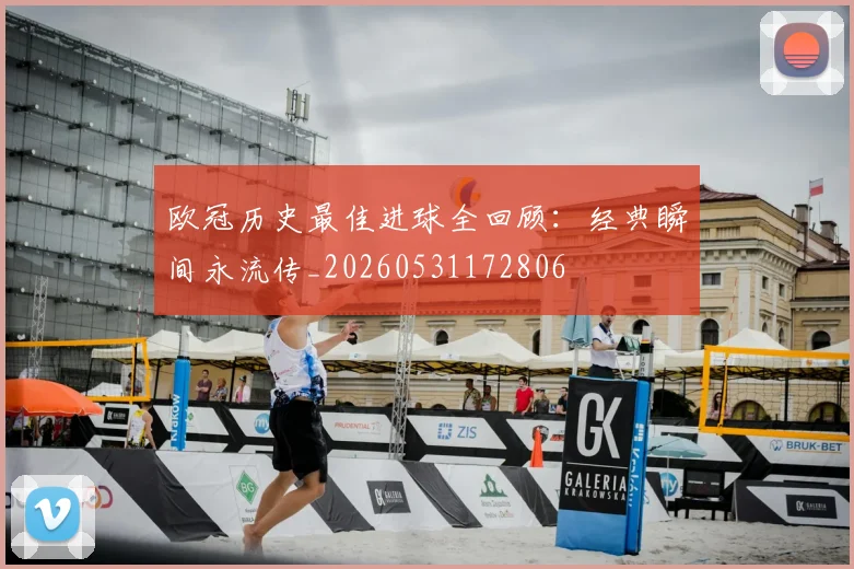 欧冠历史最佳进球全回顾:经典瞬间永流传_20260531172806