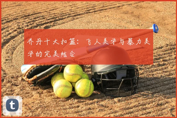 乔丹十大扣篮:飞人美学与暴力美学的完美结合