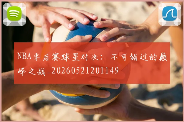 NBA季后赛球星对决:不可错过的巅峰之战_20260521201149