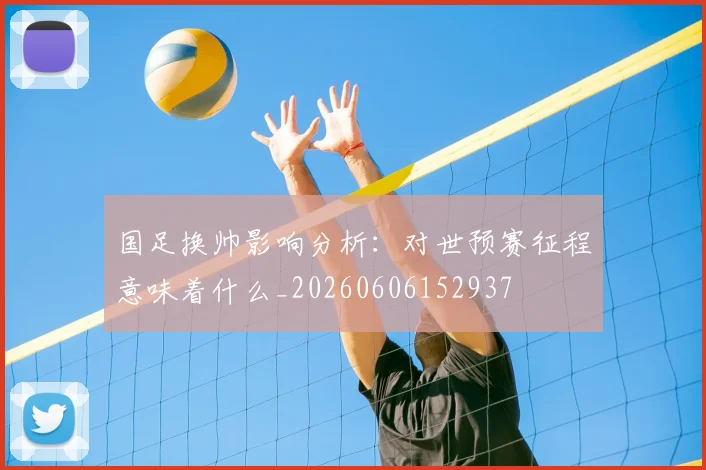 国足换帅影响分析:对世预赛征程意味着什么_20260606152937