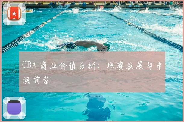 CBA 商业价值分析:联赛发展与市场前景
